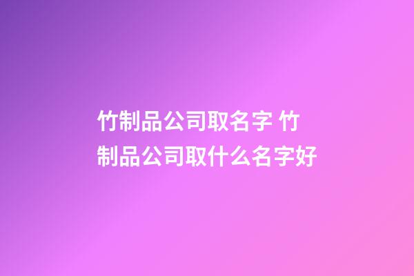 竹制品公司取名字 竹制品公司取什么名字好-第1張-公司起名-玄機(jī)派